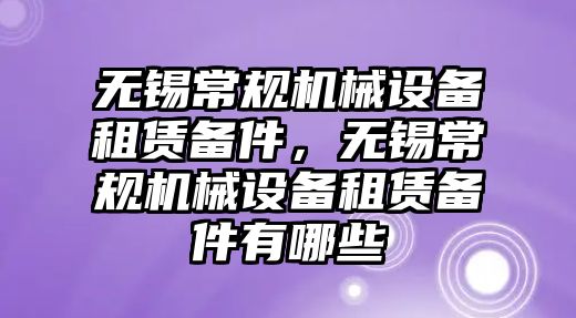 無錫常規(guī)機(jī)械設(shè)備租賃備件，無錫常規(guī)機(jī)械設(shè)備租賃備件有哪些