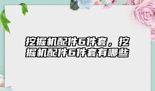 挖掘機(jī)配件6件套，挖掘機(jī)配件6件套有哪些