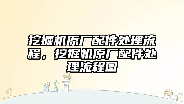 挖掘機原廠配件處理流程，挖掘機原廠配件處理流程圖