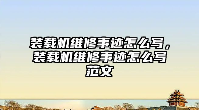 裝載機維修事跡怎么寫，裝載機維修事跡怎么寫范文