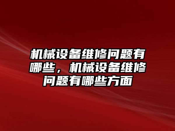 機械設備維修問題有哪些，機械設備維修問題有哪些方面