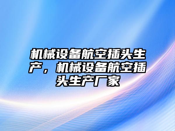 機(jī)械設(shè)備航空插頭生產(chǎn)，機(jī)械設(shè)備航空插頭生產(chǎn)廠家