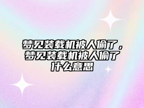 夢見裝載機被人偷了，夢見裝載機被人偷了什么意思