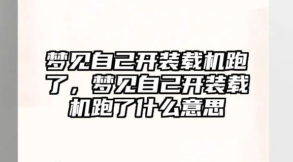 夢見自己開裝載機(jī)跑了，夢見自己開裝載機(jī)跑了什么意思