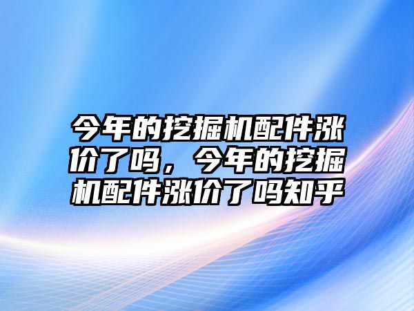 今年的挖掘機(jī)配件漲價(jià)了嗎，今年的挖掘機(jī)配件漲價(jià)了嗎知乎