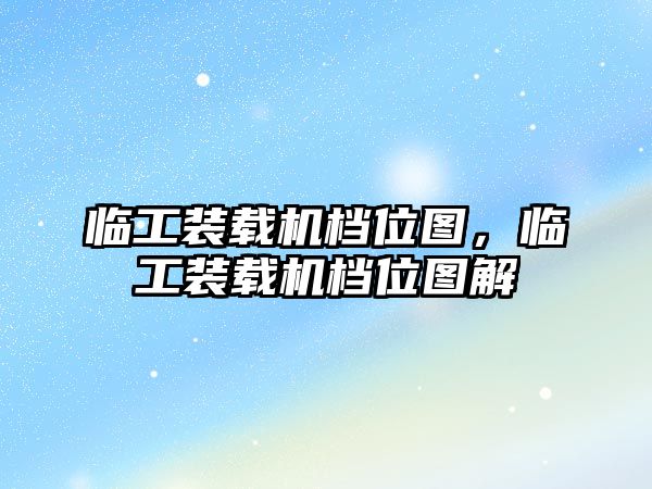 臨工裝載機(jī)檔位圖，臨工裝載機(jī)檔位圖解