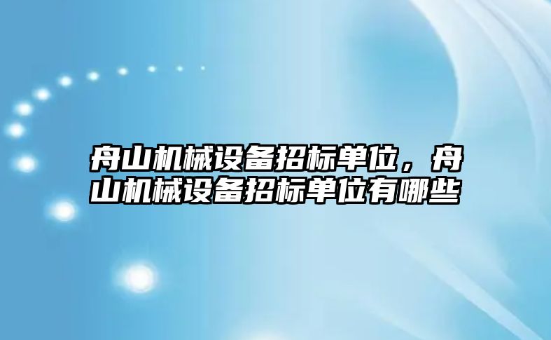 舟山機(jī)械設(shè)備招標(biāo)單位，舟山機(jī)械設(shè)備招標(biāo)單位有哪些