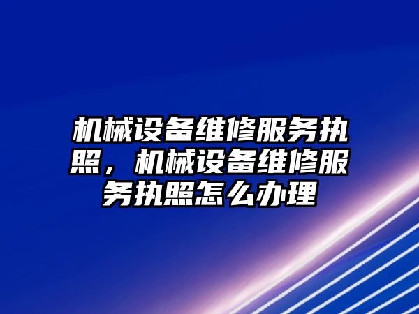 機械設(shè)備維修服務執(zhí)照，機械設(shè)備維修服務執(zhí)照怎么辦理