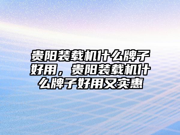 貴陽裝載機(jī)什么牌子好用，貴陽裝載機(jī)什么牌子好用又實(shí)惠