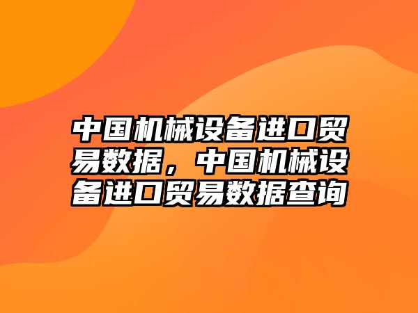 中國機(jī)械設(shè)備進(jìn)口貿(mào)易數(shù)據(jù)，中國機(jī)械設(shè)備進(jìn)口貿(mào)易數(shù)據(jù)查詢