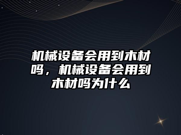 機械設備會用到木材嗎，機械設備會用到木材嗎為什么