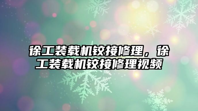 徐工裝載機(jī)鉸接修理，徐工裝載機(jī)鉸接修理視頻