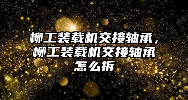 柳工裝載機(jī)交接軸承，柳工裝載機(jī)交接軸承怎么拆