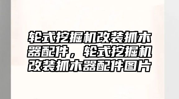 輪式挖掘機改裝抓木器配件，輪式挖掘機改裝抓木器配件圖片