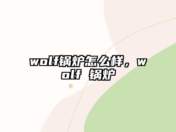 wolf鍋爐怎么樣，wolf 鍋爐