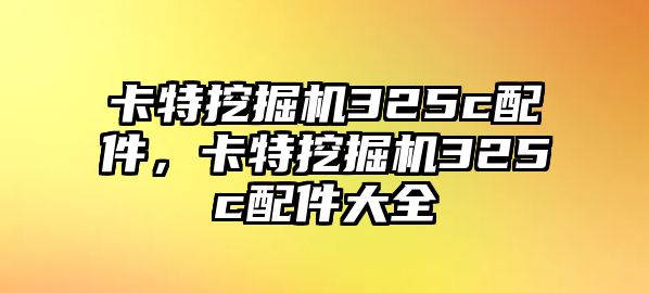 卡特挖掘機325c配件，卡特挖掘機325c配件大全