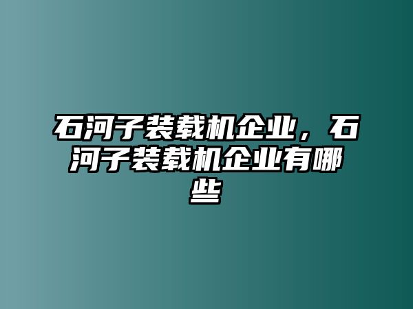 石河子裝載機(jī)企業(yè)，石河子裝載機(jī)企業(yè)有哪些