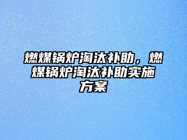 燃煤鍋爐淘汰補(bǔ)助，燃煤鍋爐淘汰補(bǔ)助實施方案