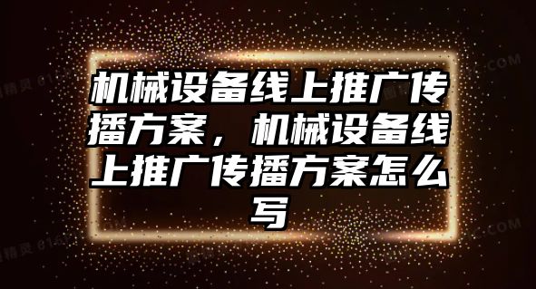 機(jī)械設(shè)備線上推廣傳播方案，機(jī)械設(shè)備線上推廣傳播方案怎么寫(xiě)