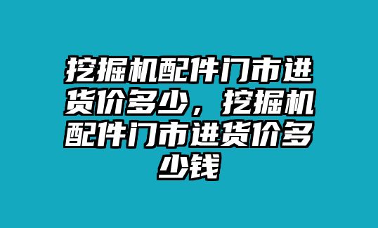 挖掘機(jī)配件門市進(jìn)貨價多少，挖掘機(jī)配件門市進(jìn)貨價多少錢