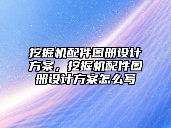 挖掘機(jī)配件圖冊設(shè)計方案，挖掘機(jī)配件圖冊設(shè)計方案怎么寫