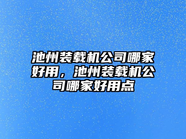 池州裝載機公司哪家好用，池州裝載機公司哪家好用點