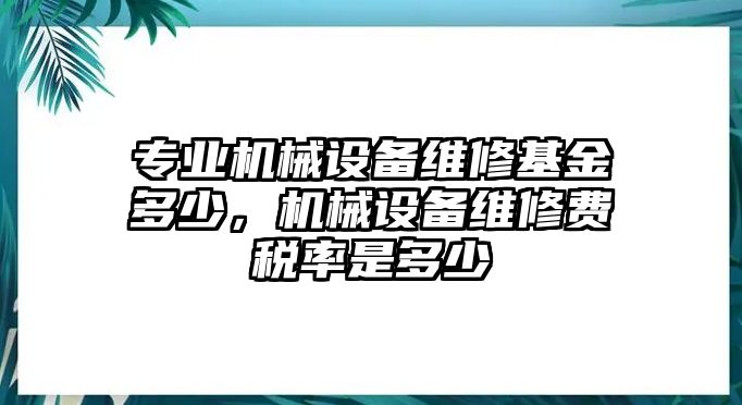 專業(yè)機械設(shè)備維修基金多少，機械設(shè)備維修費稅率是多少