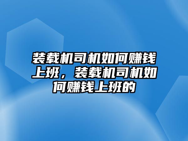 裝載機(jī)司機(jī)如何賺錢上班，裝載機(jī)司機(jī)如何賺錢上班的