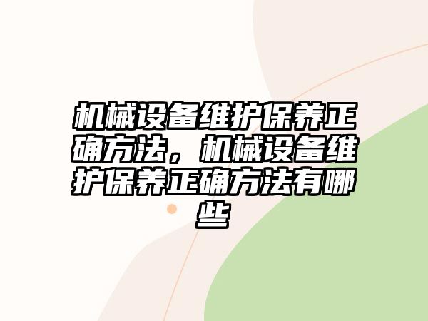 機械設備維護保養(yǎng)正確方法，機械設備維護保養(yǎng)正確方法有哪些