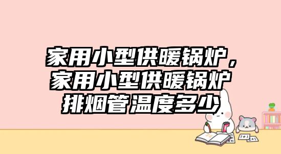 家用小型供暖鍋爐，家用小型供暖鍋爐排煙管溫度多少