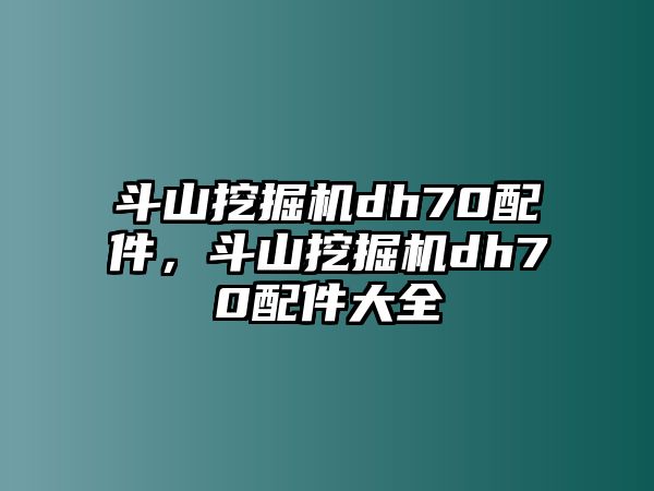 斗山挖掘機dh70配件，斗山挖掘機dh70配件大全