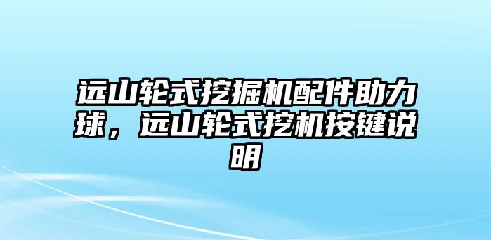 遠(yuǎn)山輪式挖掘機(jī)配件助力球，遠(yuǎn)山輪式挖機(jī)按鍵說明