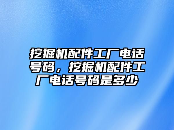 挖掘機(jī)配件工廠電話號碼，挖掘機(jī)配件工廠電話號碼是多少