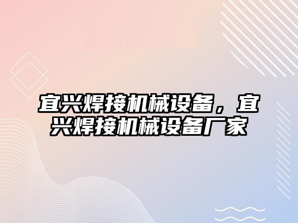 宜興焊接機(jī)械設(shè)備，宜興焊接機(jī)械設(shè)備廠家