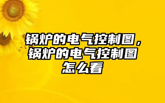 鍋爐的電氣控制圖，鍋爐的電氣控制圖怎么看