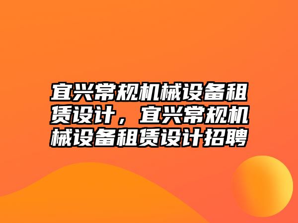 宜興常規(guī)機械設備租賃設計，宜興常規(guī)機械設備租賃設計招聘