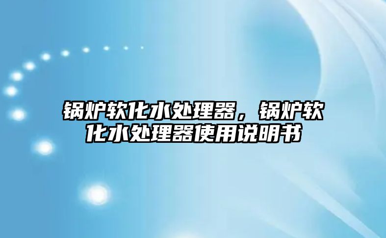 鍋爐軟化水處理器，鍋爐軟化水處理器使用說(shuō)明書(shū)