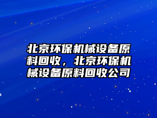 北京環(huán)保機械設(shè)備原料回收，北京環(huán)保機械設(shè)備原料回收公司