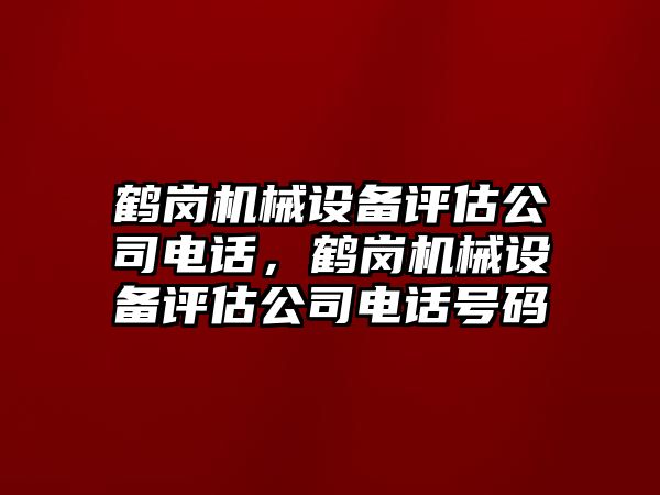 鶴崗機械設備評估公司電話，鶴崗機械設備評估公司電話號碼