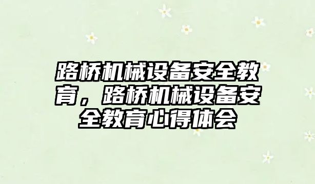 路橋機械設(shè)備安全教育，路橋機械設(shè)備安全教育心得體會