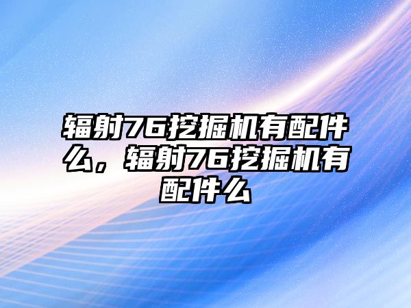 輻射76挖掘機(jī)有配件么，輻射76挖掘機(jī)有配件么