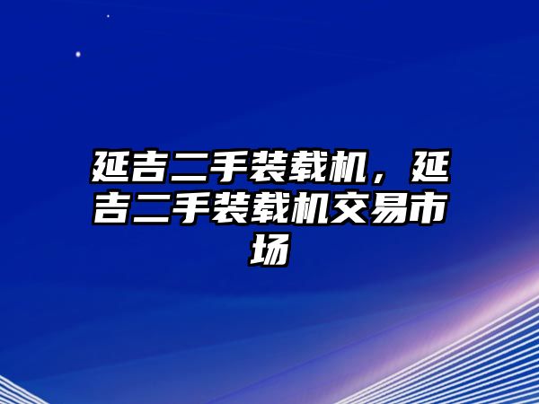 延吉二手裝載機(jī)，延吉二手裝載機(jī)交易市場(chǎng)