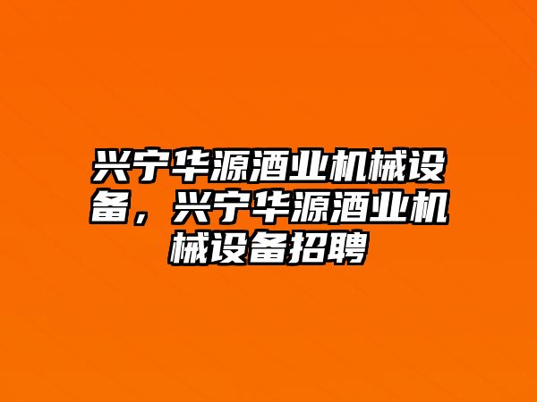 興寧華源酒業(yè)機械設(shè)備，興寧華源酒業(yè)機械設(shè)備招聘