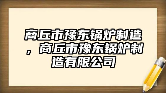 商丘市豫東鍋爐制造，商丘市豫東鍋爐制造有限公司