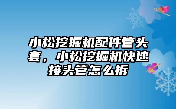 小松挖掘機(jī)配件管頭套，小松挖掘機(jī)快速接頭管怎么拆