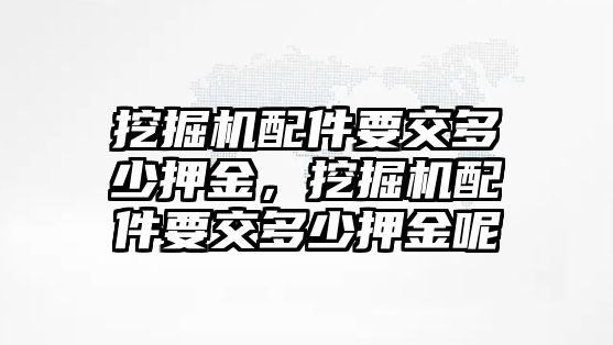 挖掘機(jī)配件要交多少押金，挖掘機(jī)配件要交多少押金呢