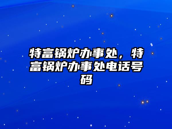 特富鍋爐辦事處，特富鍋爐辦事處電話號碼