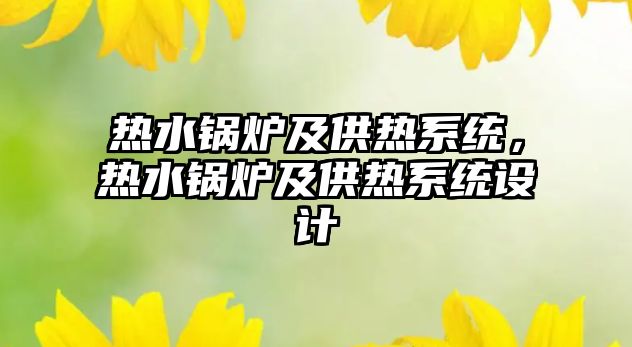 熱水鍋爐及供熱系統(tǒng)，熱水鍋爐及供熱系統(tǒng)設(shè)計(jì)