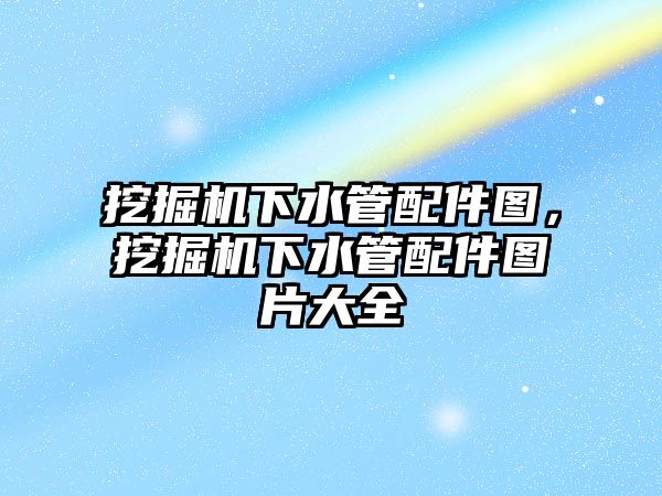 挖掘機下水管配件圖，挖掘機下水管配件圖片大全