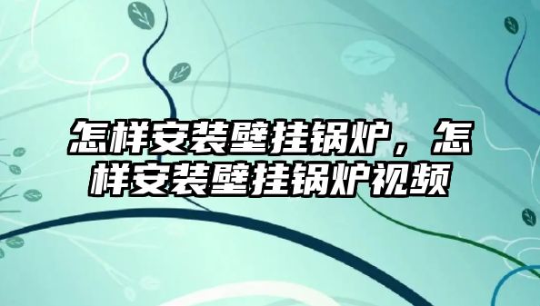 怎樣安裝壁掛鍋爐，怎樣安裝壁掛鍋爐視頻